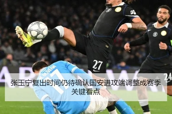 张玉宁复出时间仍待确认国安进攻端调整成赛季关键看点