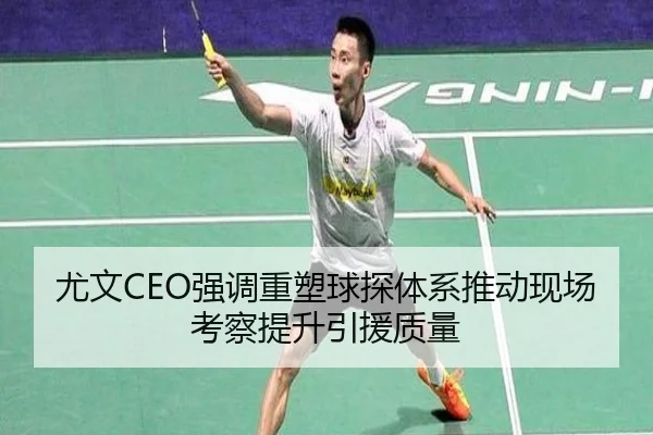 尤文CEO强调重塑球探体系推动现场考察提升引援质量