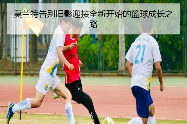 莫兰特告别旧影迎接全新开始的篮球成长之路
